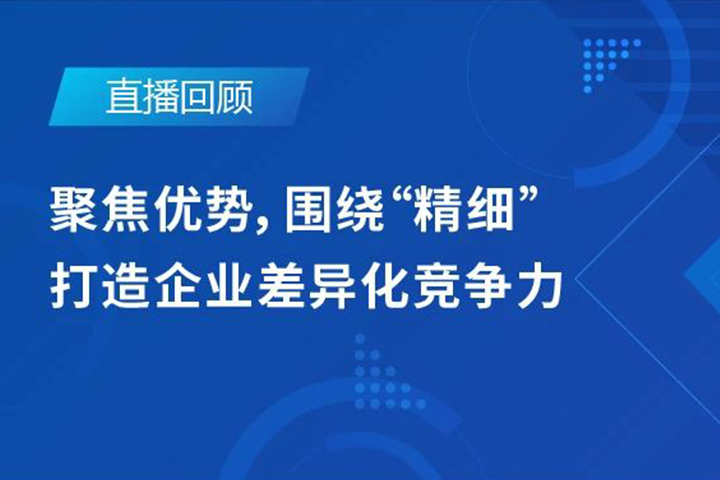 直播回顧|聚焦優(yōu)勢，圍繞"精細(xì)"打造企業(yè)的差異化競爭力